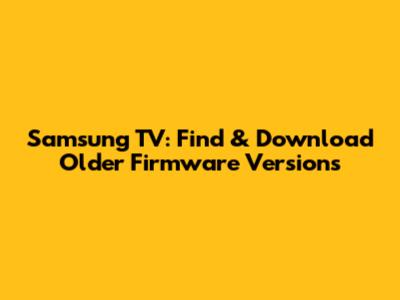 Samsung TV: Find & Download Older Firmware Versions