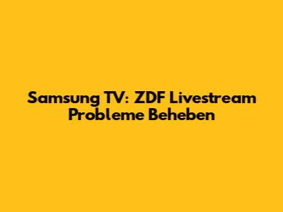 Samsung TV: ZDF Livestream Probleme Beheben