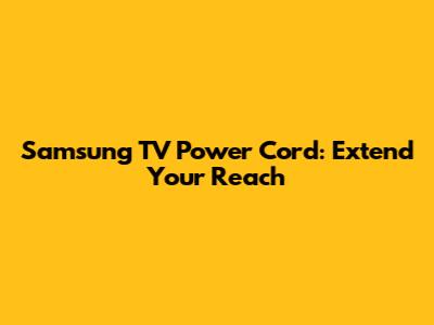 Samsung TV Power Cord: Extend Your Reach