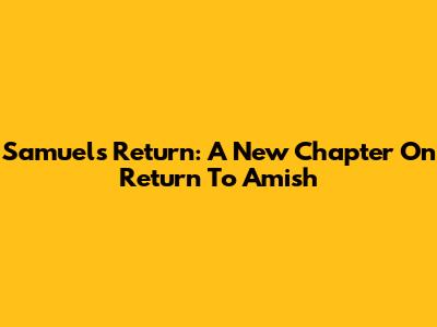 Samuel's Return: A New Chapter On Return To Amish