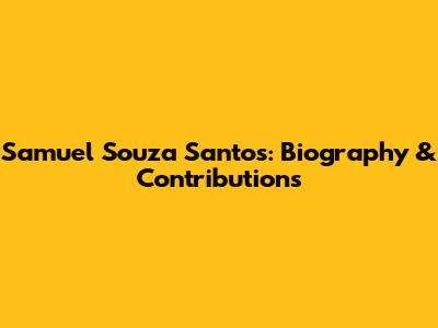 Samuel Souza Santos: Biography & Contributions