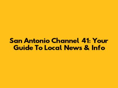 San Antonio Channel 41: Your Guide To Local News & Info