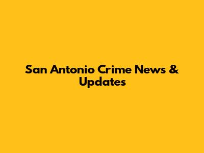 San Antonio Crime News & Updates