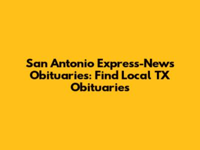 San Antonio Express-News Obituaries: Find Local TX Obituaries