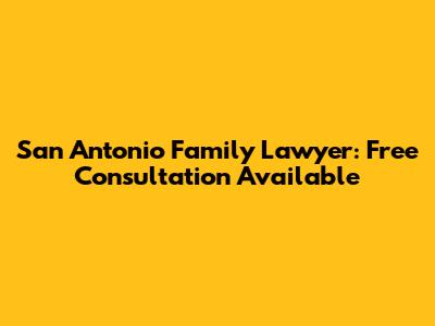 San Antonio Family Lawyer: Free Consultation Available