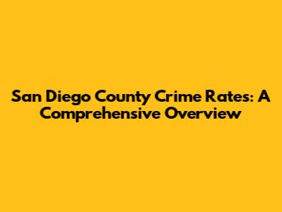 San Diego County Crime Rates: A Comprehensive Overview