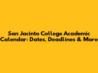 San Jacinto College Academic Calendar: Dates, Deadlines & More