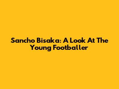 Sancho Bisaka: A Look At The Young Footballer