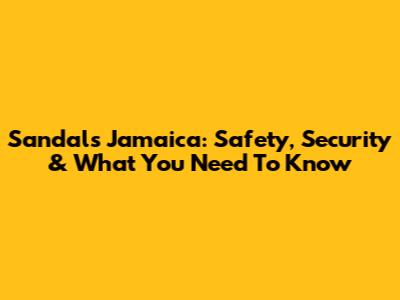 Sandals Jamaica: Safety, Security & What You Need To Know