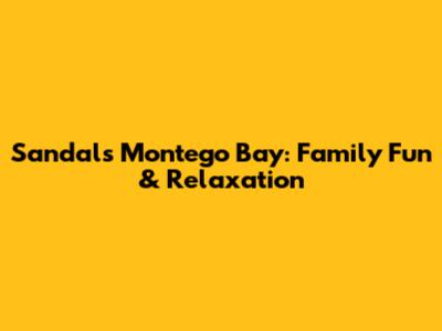 Sandals Montego Bay: Family Fun & Relaxation