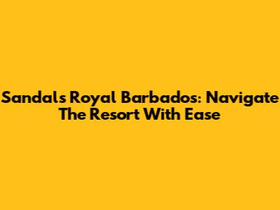 Sandals Royal Barbados: Navigate The Resort With Ease