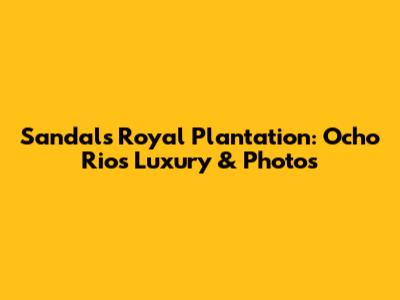 Sandals Royal Plantation: Ocho Rios Luxury & Photos
