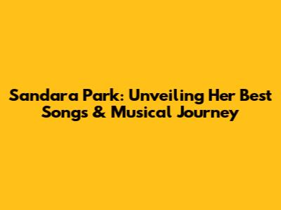 Sandara Park: Unveiling Her Best Songs & Musical Journey