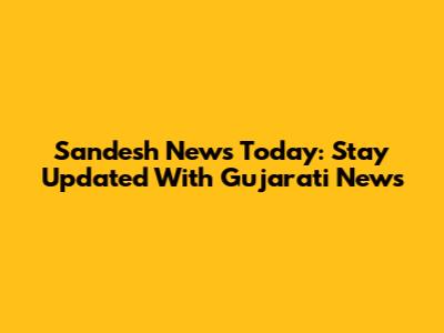 Sandesh News Today: Stay Updated With Gujarati News