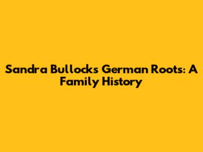 Sandra Bullock's German Roots: A Family History