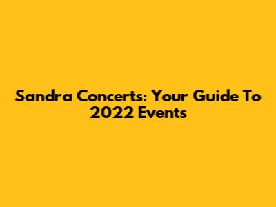 Sandra Concerts: Your Guide To 2022 Events