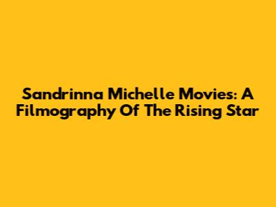 Sandrinna Michelle Movies: A Filmography Of The Rising Star