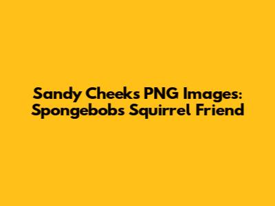 Sandy Cheeks PNG Images: Spongebob's Squirrel Friend