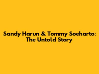 Sandy Harun & Tommy Soeharto: The Untold Story