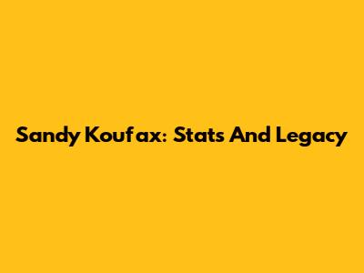 Sandy Koufax: Stats And Legacy