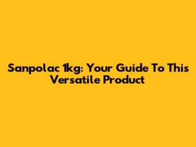 Sanpolac 1kg: Your Guide To This Versatile Product