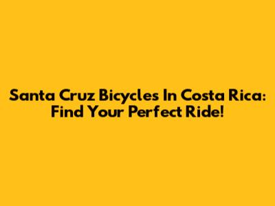Santa Cruz Bicycles In Costa Rica: Find Your Perfect Ride!
