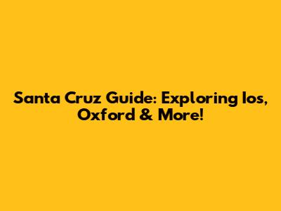 Santa Cruz Guide: Exploring Ios, Oxford & More!