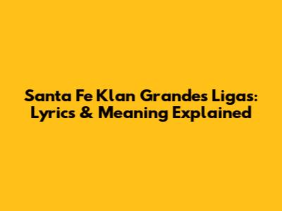 Santa Fe Klan Grandes Ligas: Lyrics & Meaning Explained