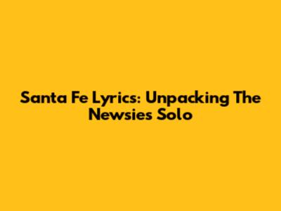 Santa Fe Lyrics: Unpacking The Newsies Solo