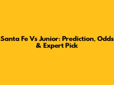 Santa Fe Vs Junior: Prediction, Odds & Expert Pick