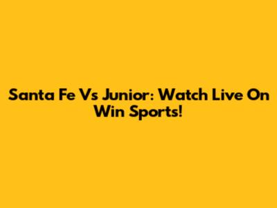 Santa Fe Vs Junior: Watch Live On Win Sports!