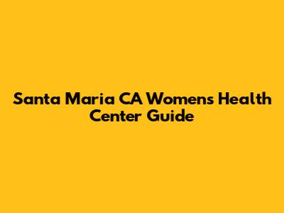 Santa Maria CA Women's Health Center Guide