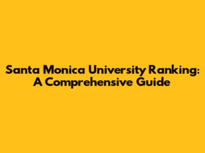 Santa Monica University Ranking: A Comprehensive Guide