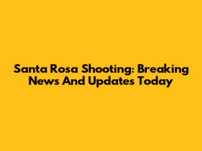 Santa Rosa Shooting: Breaking News And Updates Today