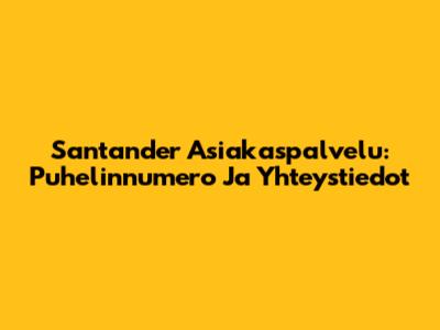 Santander Asiakaspalvelu: Puhelinnumero Ja Yhteystiedot