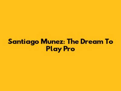 Santiago Munez: The Dream To Play Pro