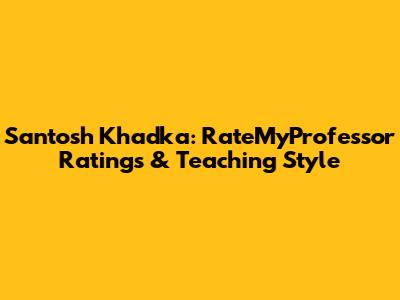 Santosh Khadka: RateMyProfessor Ratings & Teaching Style