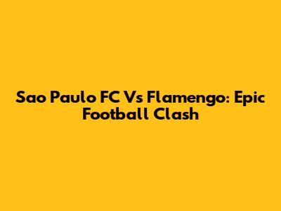 Sao Paulo FC Vs Flamengo: Epic Football Clash