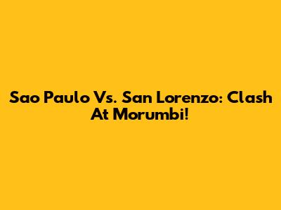 Sao Paulo Vs. San Lorenzo: Clash At Morumbi!