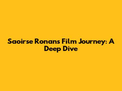 Saoirse Ronan's Film Journey: A Deep Dive