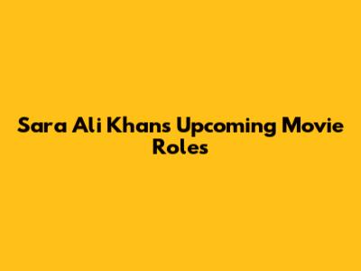 Sara Ali Khan's Upcoming Movie Roles