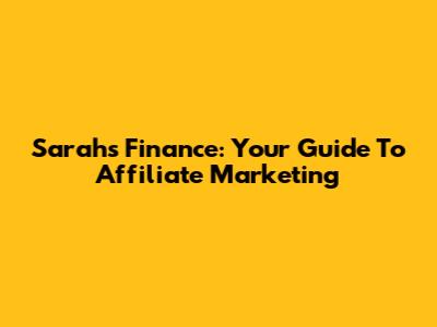 Sarah's Finance: Your Guide To Affiliate Marketing