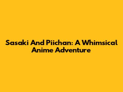 Sasaki And Piichan: A Whimsical Anime Adventure