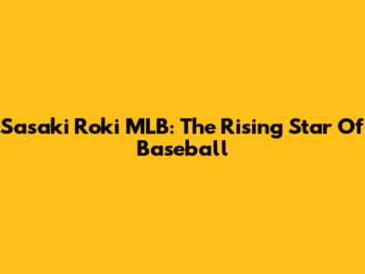 Sasaki Roki MLB: The Rising Star Of Baseball