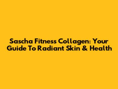 Sascha Fitness Collagen: Your Guide To Radiant Skin & Health