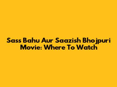 Sass Bahu Aur Saazish Bhojpuri Movie: Where To Watch