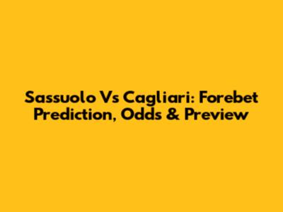 Sassuolo Vs Cagliari: Forebet Prediction, Odds & Preview