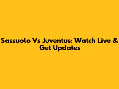 Sassuolo Vs Juventus: Watch Live & Get Updates