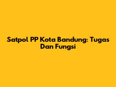 Satpol PP Kota Bandung: Tugas Dan Fungsi