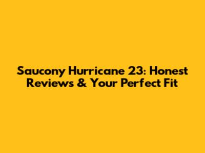 Saucony Hurricane 23: Honest Reviews & Your Perfect Fit